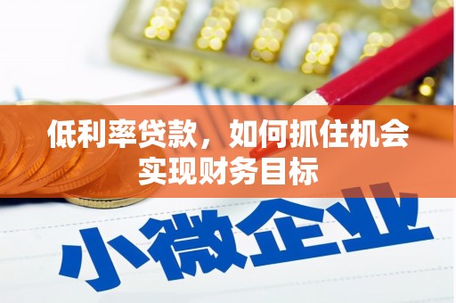 蒲县低利率贷款，如何抓住机会实现财务目标