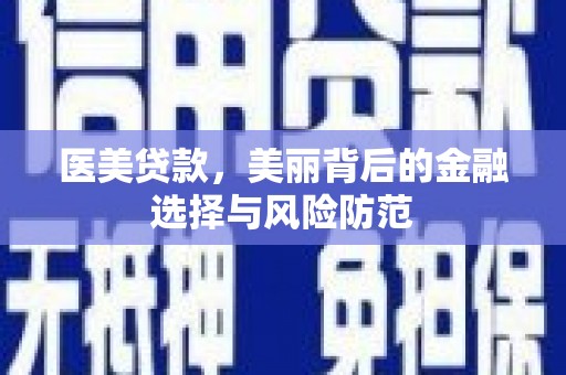 蒲县医美贷款，美丽背后的金融选择与风险防范