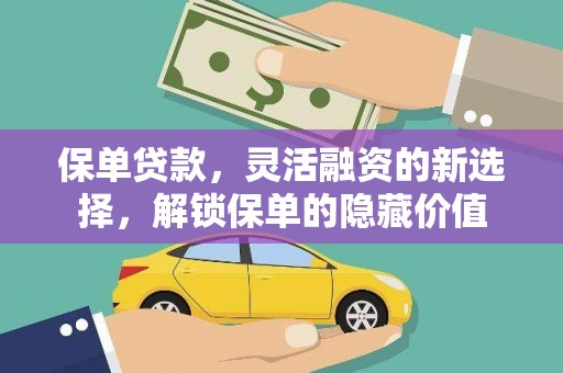 蒲县保单贷款，灵活融资的新选择，解锁保单的隐藏价值