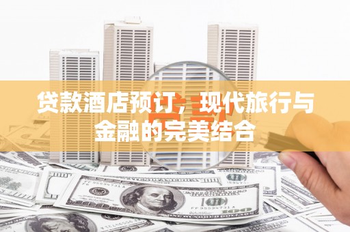 蒲县贷款酒店预订，现代旅行与金融的完美结合