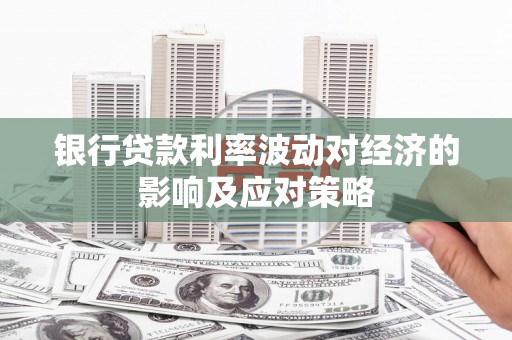 蒲县银行贷款利率波动对经济的影响及应对策略