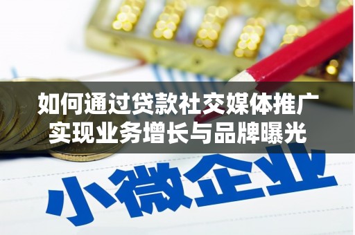 蒲县如何通过贷款社交媒体推广实现业务增长与品牌曝光