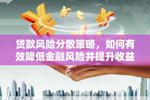 蒲县贷款风险分散策略，如何有效降低金融风险并提升收益