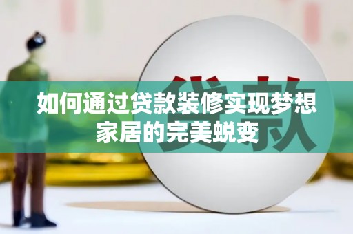 蒲县如何通过贷款装修实现梦想家居的完美蜕变