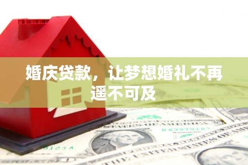 蒲县婚庆贷款，让梦想婚礼不再遥不可及