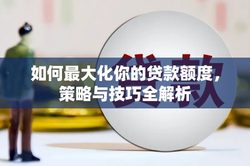 蒲县如何最大化你的贷款额度，策略与技巧全解析