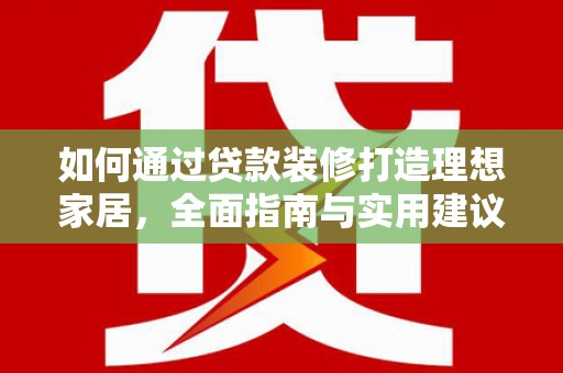 蒲县如何通过贷款装修打造理想家居，全面指南与实用建议