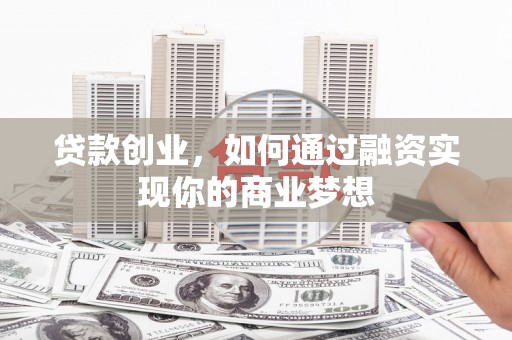 蒲县贷款创业，如何通过融资实现你的商业梦想