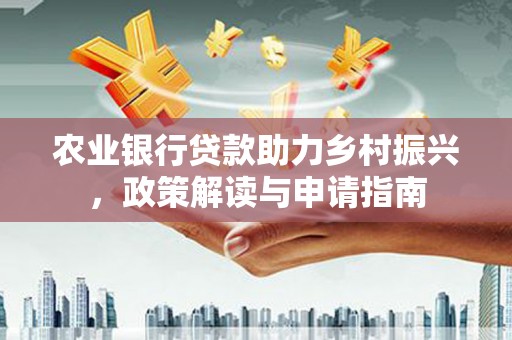 蒲县农业银行贷款助力乡村振兴，政策解读与申请指南