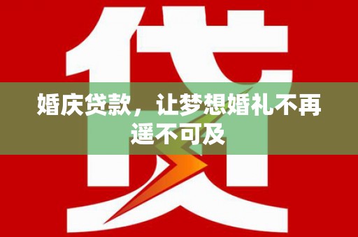 蒲县婚庆贷款，让梦想婚礼不再遥不可及