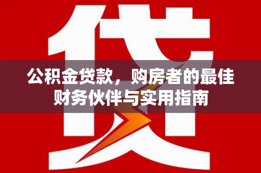 蒲县公积金贷款，购房者的最佳财务伙伴与实用指南