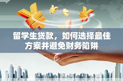 蒲县留学生贷款，如何选择最佳方案并避免财务陷阱