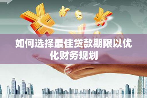 蒲县如何选择最佳贷款期限以优化财务规划