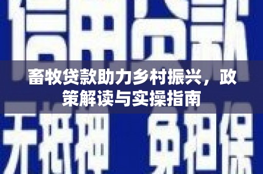 蒲县畜牧贷款助力乡村振兴，政策解读与实操指南