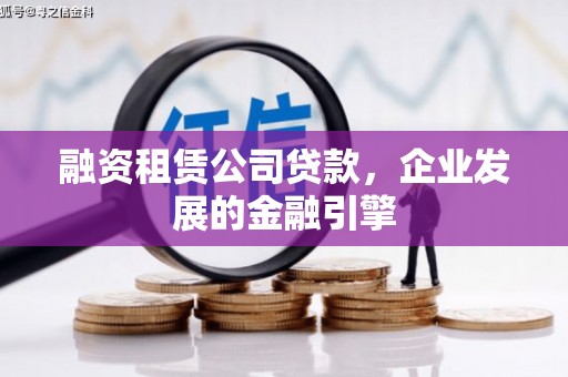 蒲县融资租赁公司贷款，企业发展的金融引擎