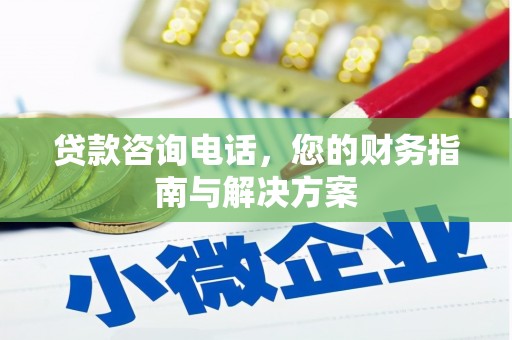 蒲县贷款咨询电话，您的财务指南与解决方案