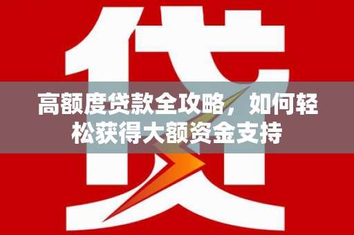 蒲县高额度贷款全攻略，如何轻松获得大额资金支持