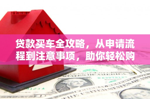 蒲县贷款买车全攻略，从申请流程到注意事项，助你轻松购车